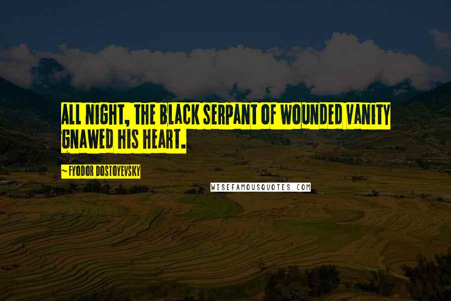 Fyodor Dostoyevsky Quotes: All night, the black serpant of wounded vanity gnawed his heart.