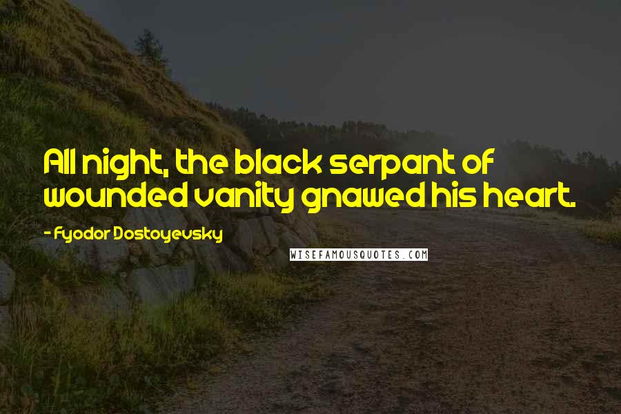 Fyodor Dostoyevsky Quotes: All night, the black serpant of wounded vanity gnawed his heart.