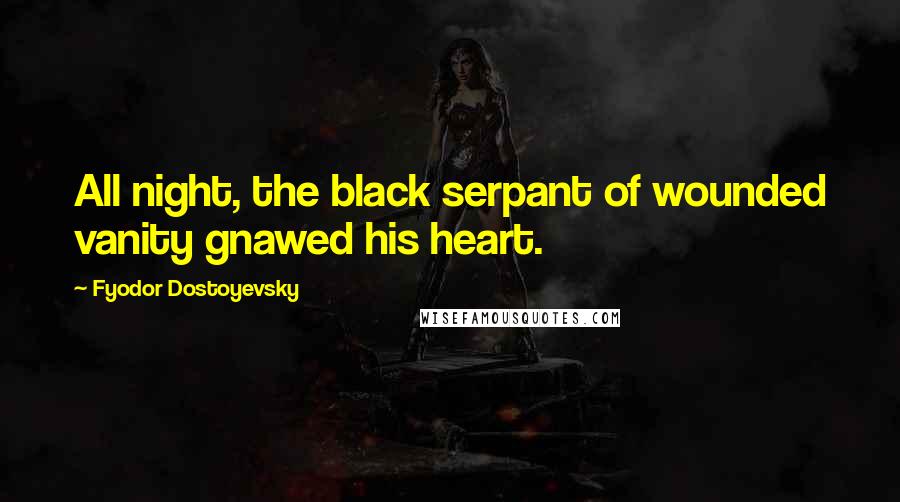 Fyodor Dostoyevsky Quotes: All night, the black serpant of wounded vanity gnawed his heart.