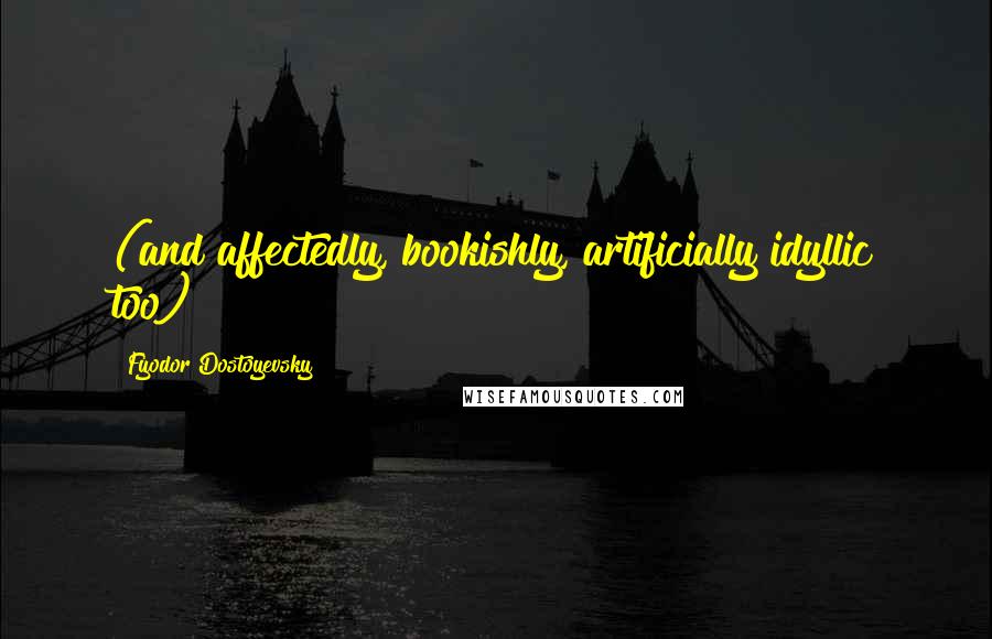 Fyodor Dostoyevsky Quotes: (and affectedly, bookishly, artificially idyllic too)