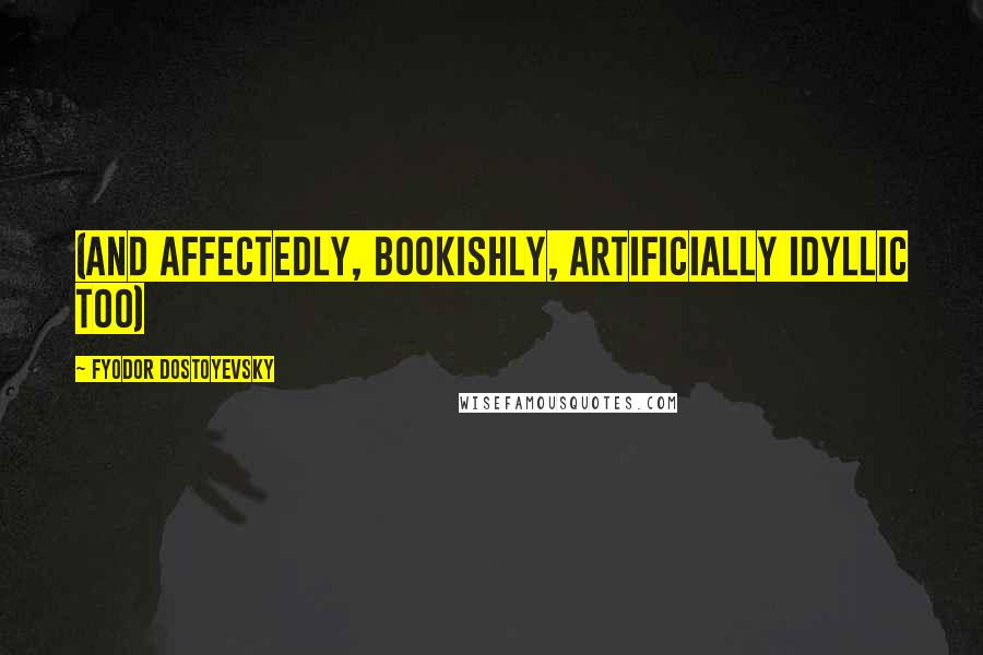 Fyodor Dostoyevsky Quotes: (and affectedly, bookishly, artificially idyllic too)