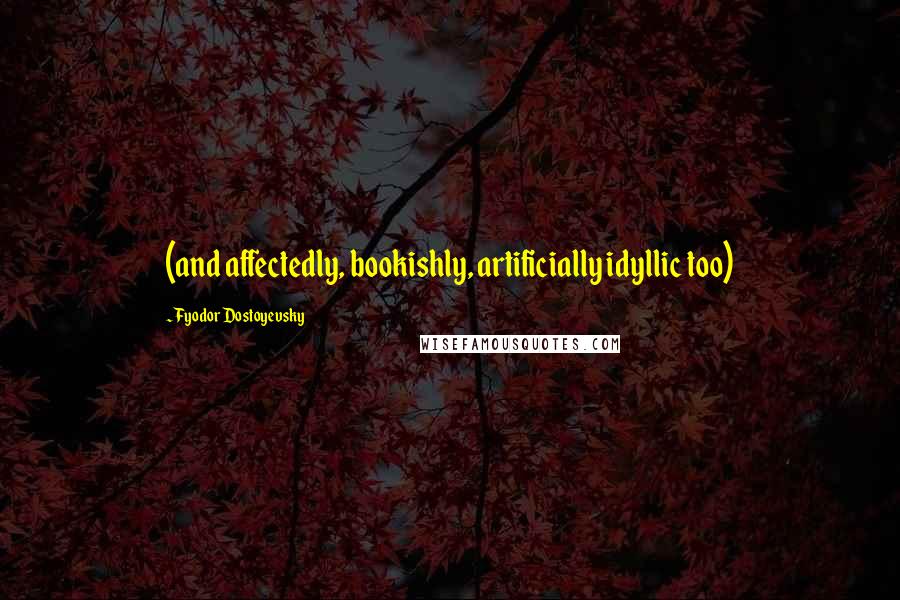 Fyodor Dostoyevsky Quotes: (and affectedly, bookishly, artificially idyllic too)