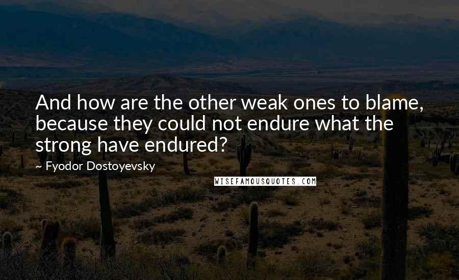 Fyodor Dostoyevsky Quotes: And how are the other weak ones to blame, because they could not endure what the strong have endured?