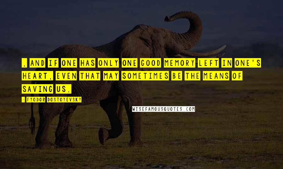 Fyodor Dostoyevsky Quotes: , and if one has only one good memory left in one's heart, even that may sometimes be the means of saving us.