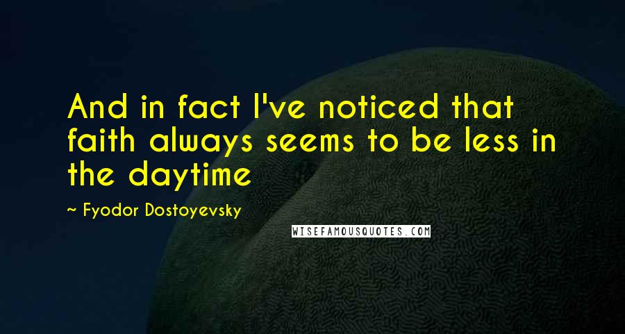 Fyodor Dostoyevsky Quotes: And in fact I've noticed that faith always seems to be less in the daytime