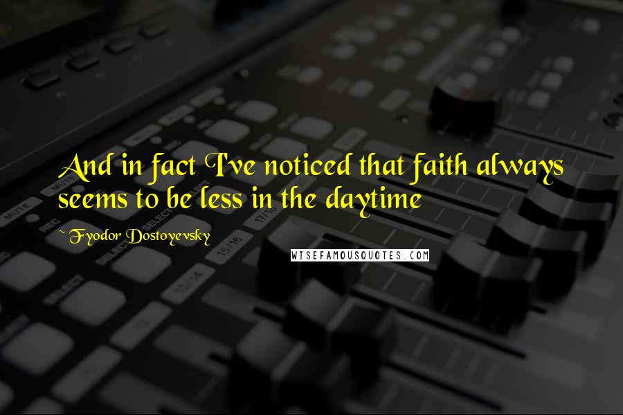 Fyodor Dostoyevsky Quotes: And in fact I've noticed that faith always seems to be less in the daytime