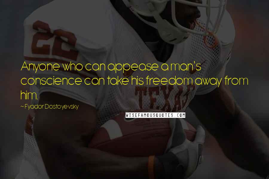 Fyodor Dostoyevsky Quotes: Anyone who can appease a man's conscience can take his freedom away from him.