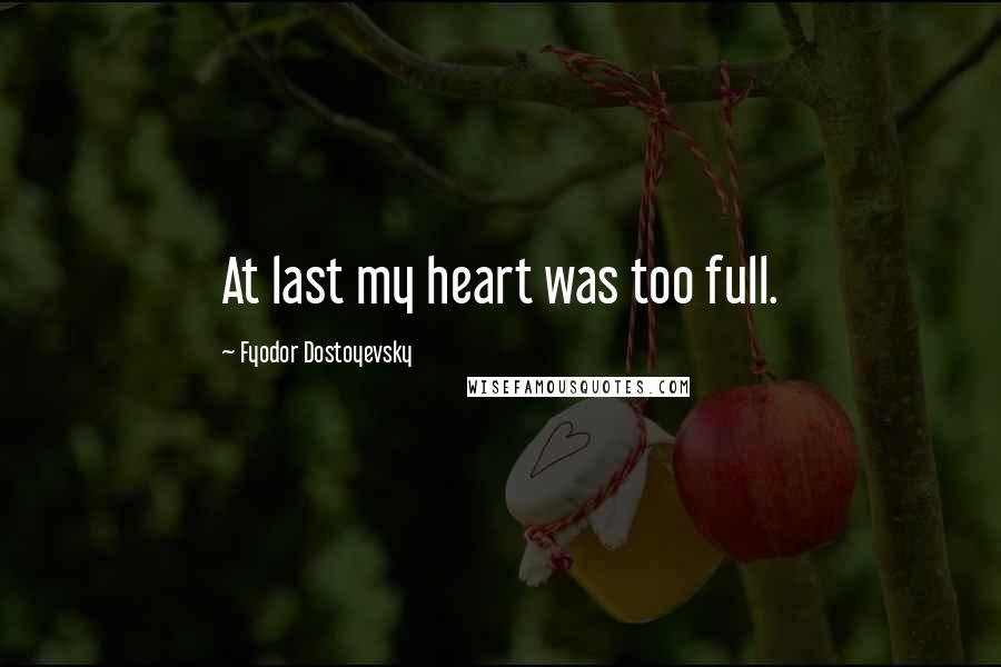 Fyodor Dostoyevsky Quotes: At last my heart was too full.