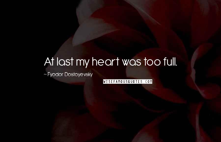 Fyodor Dostoyevsky Quotes: At last my heart was too full.