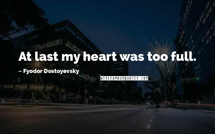 Fyodor Dostoyevsky Quotes: At last my heart was too full.