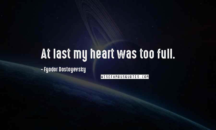 Fyodor Dostoyevsky Quotes: At last my heart was too full.