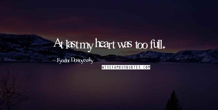 Fyodor Dostoyevsky Quotes: At last my heart was too full.