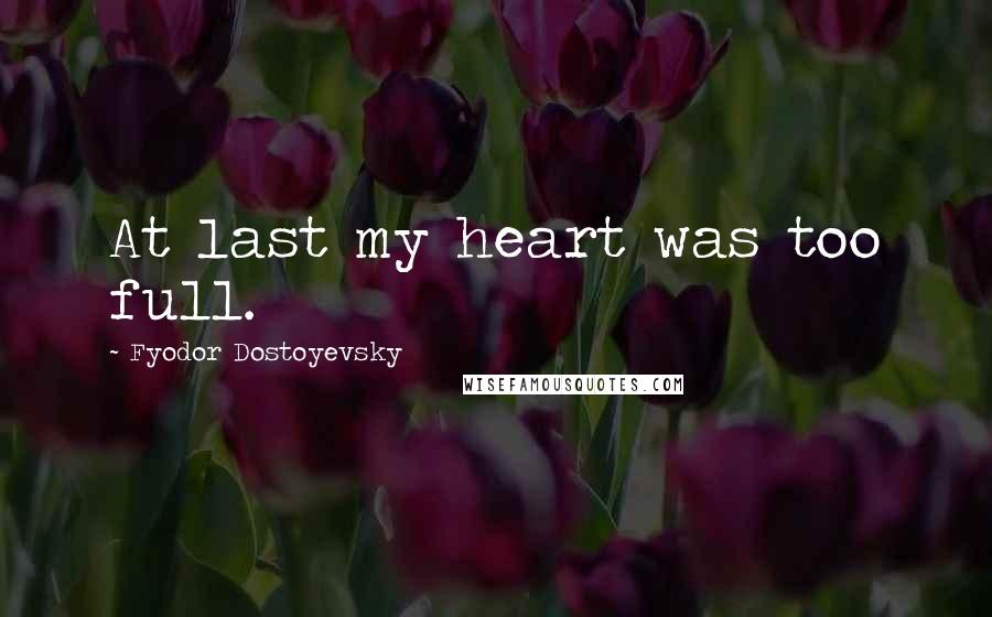 Fyodor Dostoyevsky Quotes: At last my heart was too full.