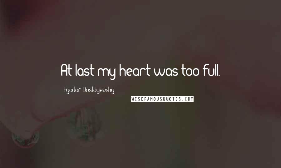 Fyodor Dostoyevsky Quotes: At last my heart was too full.