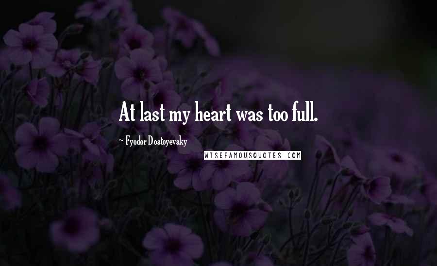 Fyodor Dostoyevsky Quotes: At last my heart was too full.