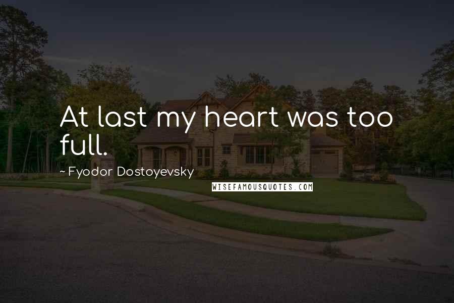 Fyodor Dostoyevsky Quotes: At last my heart was too full.