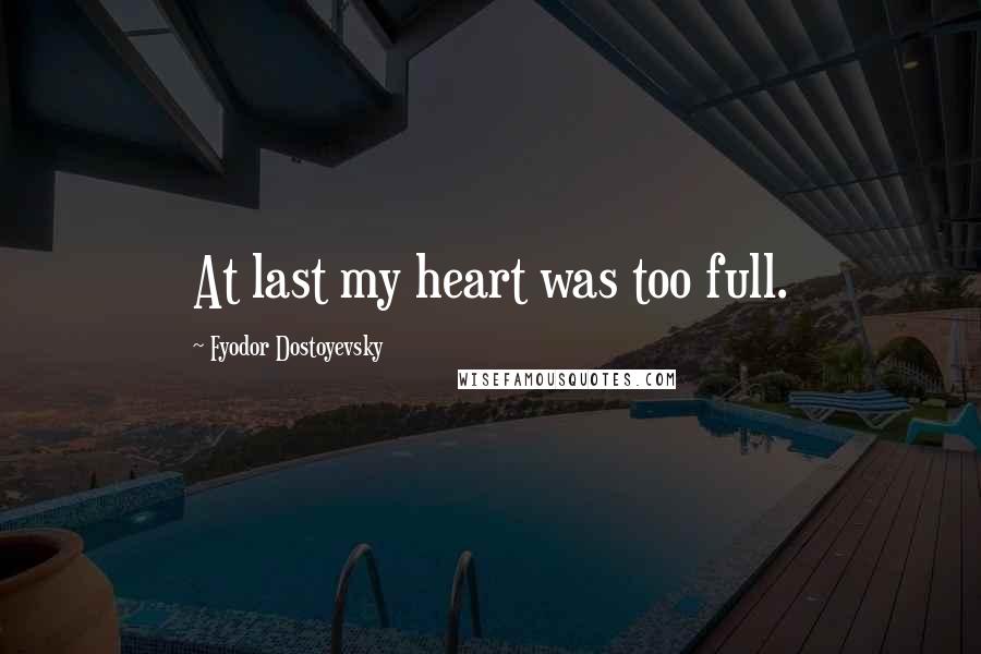 Fyodor Dostoyevsky Quotes: At last my heart was too full.