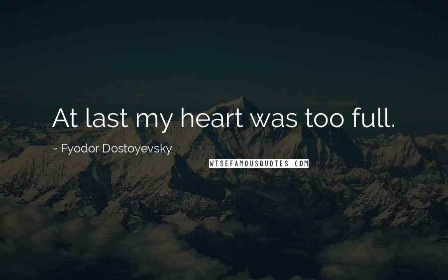 Fyodor Dostoyevsky Quotes: At last my heart was too full.