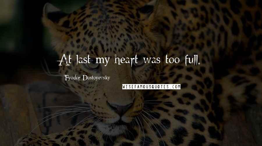 Fyodor Dostoyevsky Quotes: At last my heart was too full.