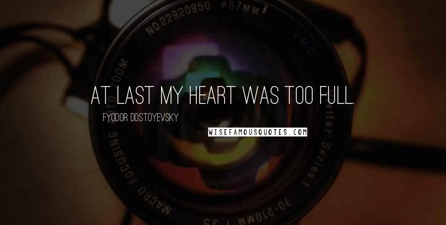 Fyodor Dostoyevsky Quotes: At last my heart was too full.