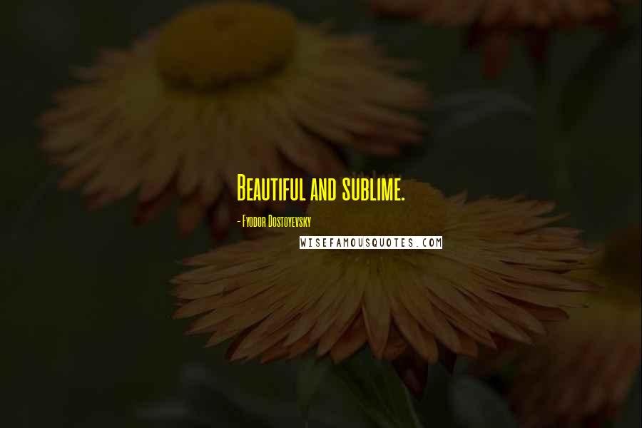 Fyodor Dostoyevsky Quotes: Beautiful and sublime.