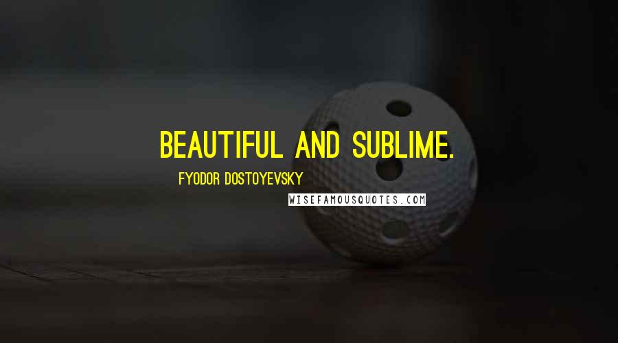 Fyodor Dostoyevsky Quotes: Beautiful and sublime.