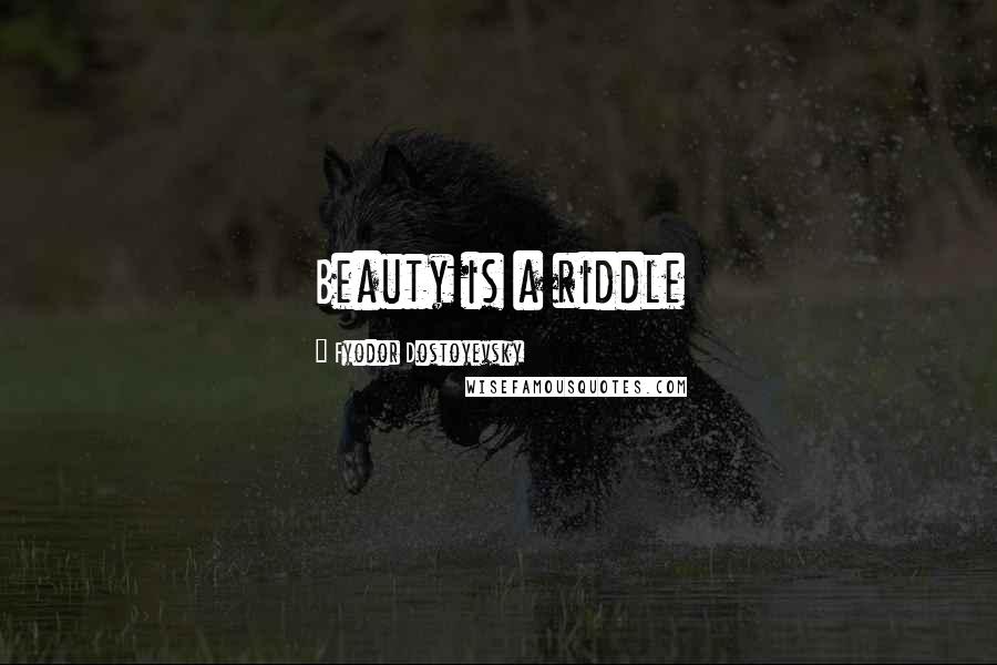 Fyodor Dostoyevsky Quotes: Beauty is a riddle