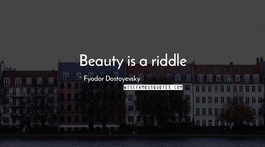 Fyodor Dostoyevsky Quotes: Beauty is a riddle