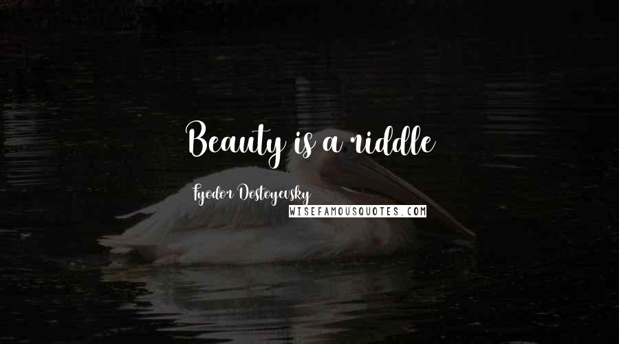 Fyodor Dostoyevsky Quotes: Beauty is a riddle