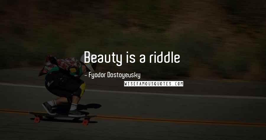 Fyodor Dostoyevsky Quotes: Beauty is a riddle