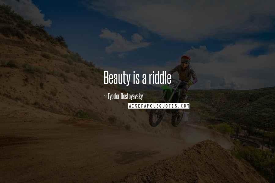 Fyodor Dostoyevsky Quotes: Beauty is a riddle