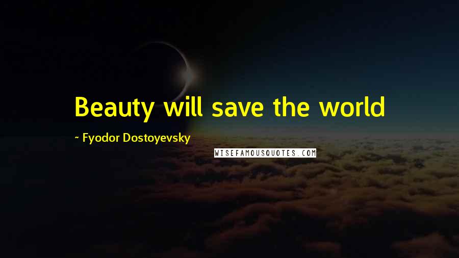 Fyodor Dostoyevsky Quotes: Beauty will save the world