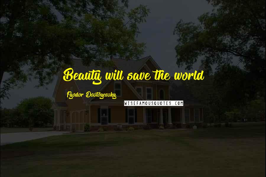 Fyodor Dostoyevsky Quotes: Beauty will save the world