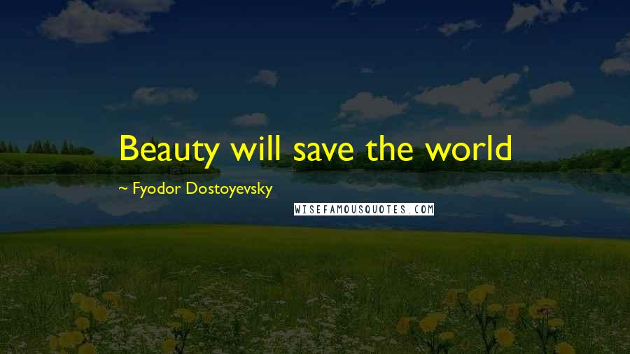 Fyodor Dostoyevsky Quotes: Beauty will save the world