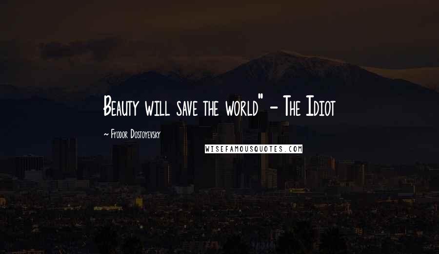 Fyodor Dostoyevsky Quotes: Beauty will save the world" - The Idiot