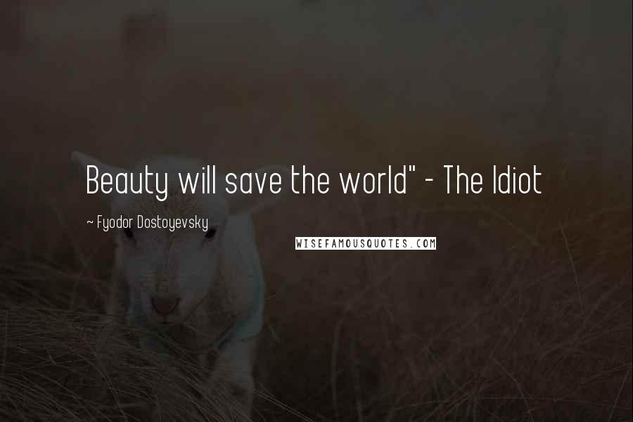 Fyodor Dostoyevsky Quotes: Beauty will save the world" - The Idiot