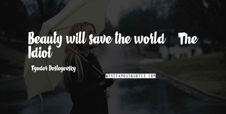 Fyodor Dostoyevsky Quotes: Beauty will save the world" - The Idiot