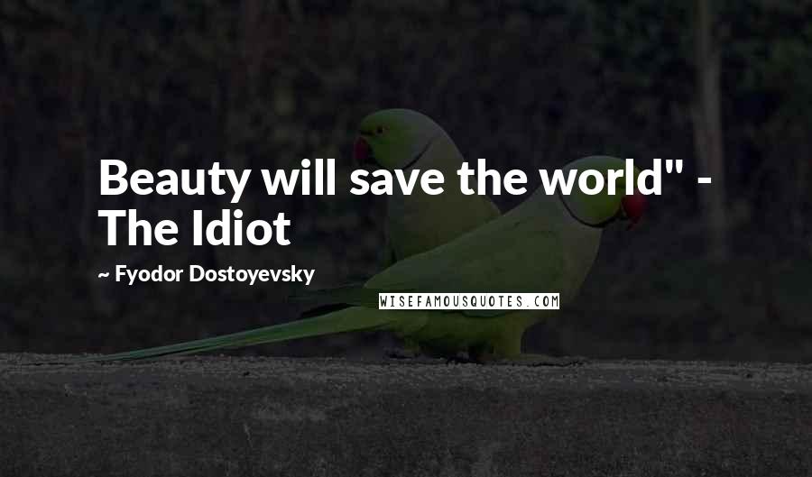 Fyodor Dostoyevsky Quotes: Beauty will save the world" - The Idiot