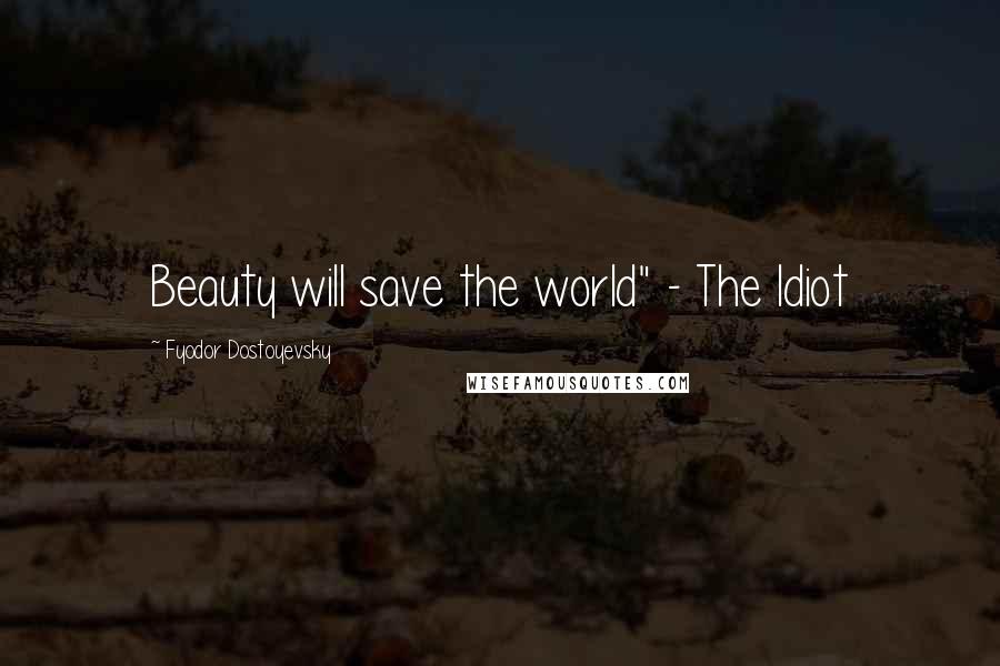 Fyodor Dostoyevsky Quotes: Beauty will save the world" - The Idiot