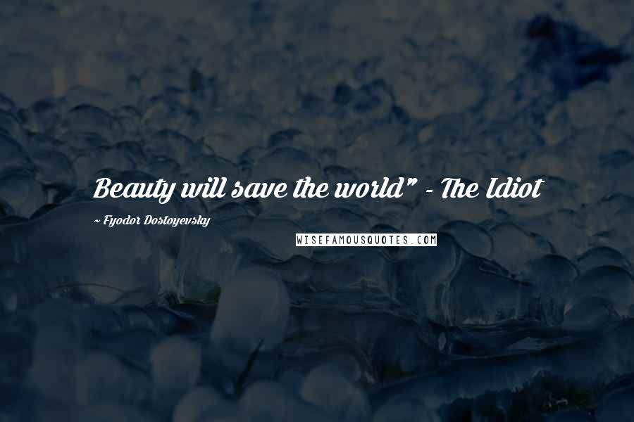 Fyodor Dostoyevsky Quotes: Beauty will save the world" - The Idiot