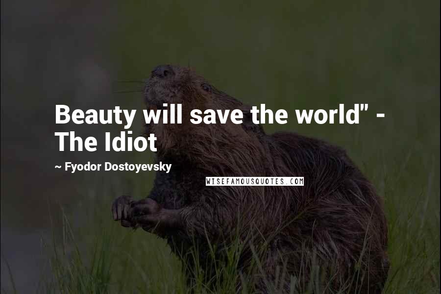 Fyodor Dostoyevsky Quotes: Beauty will save the world" - The Idiot