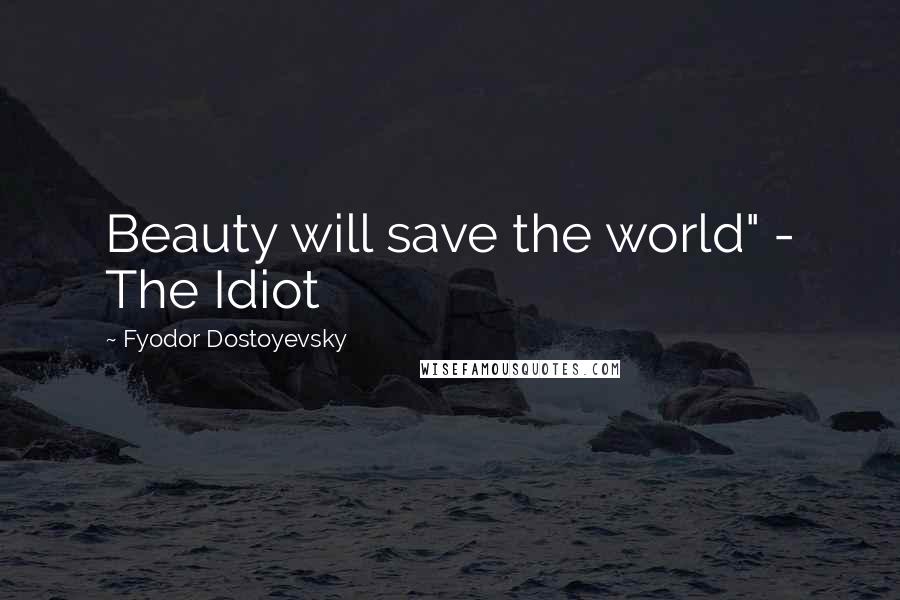 Fyodor Dostoyevsky Quotes: Beauty will save the world" - The Idiot