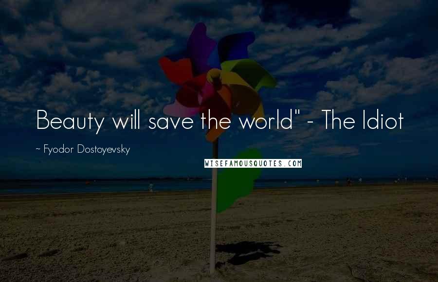 Fyodor Dostoyevsky Quotes: Beauty will save the world" - The Idiot