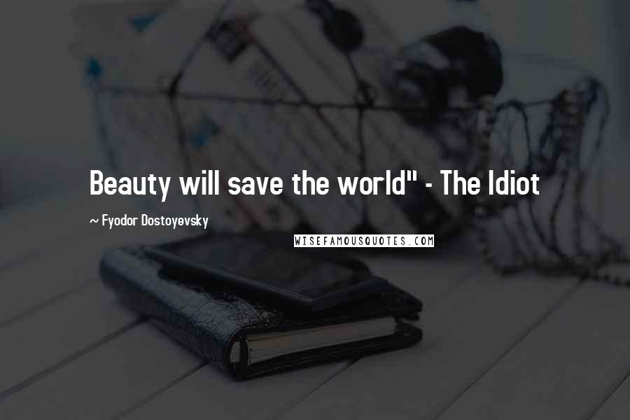 Fyodor Dostoyevsky Quotes: Beauty will save the world" - The Idiot