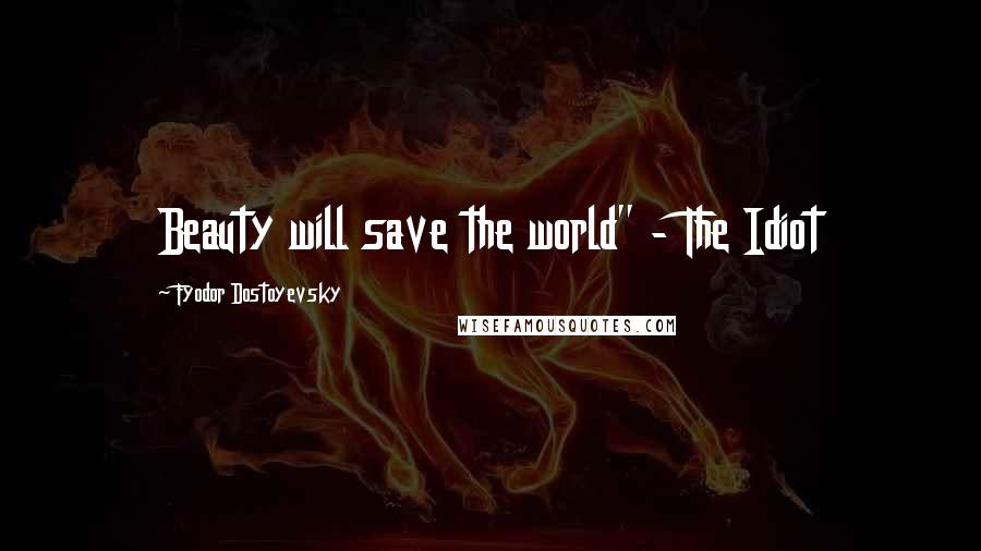 Fyodor Dostoyevsky Quotes: Beauty will save the world" - The Idiot