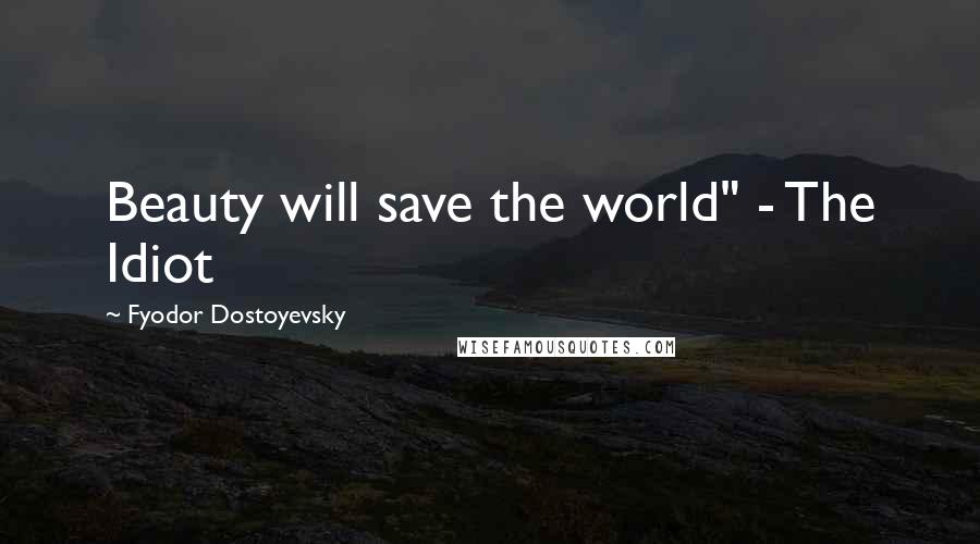 Fyodor Dostoyevsky Quotes: Beauty will save the world" - The Idiot