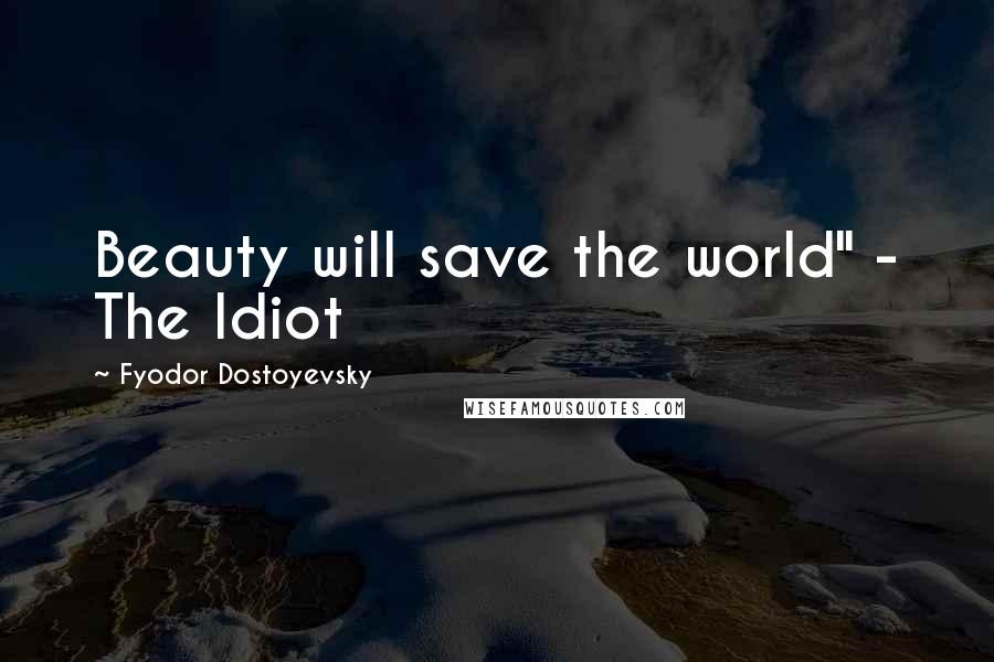 Fyodor Dostoyevsky Quotes: Beauty will save the world" - The Idiot