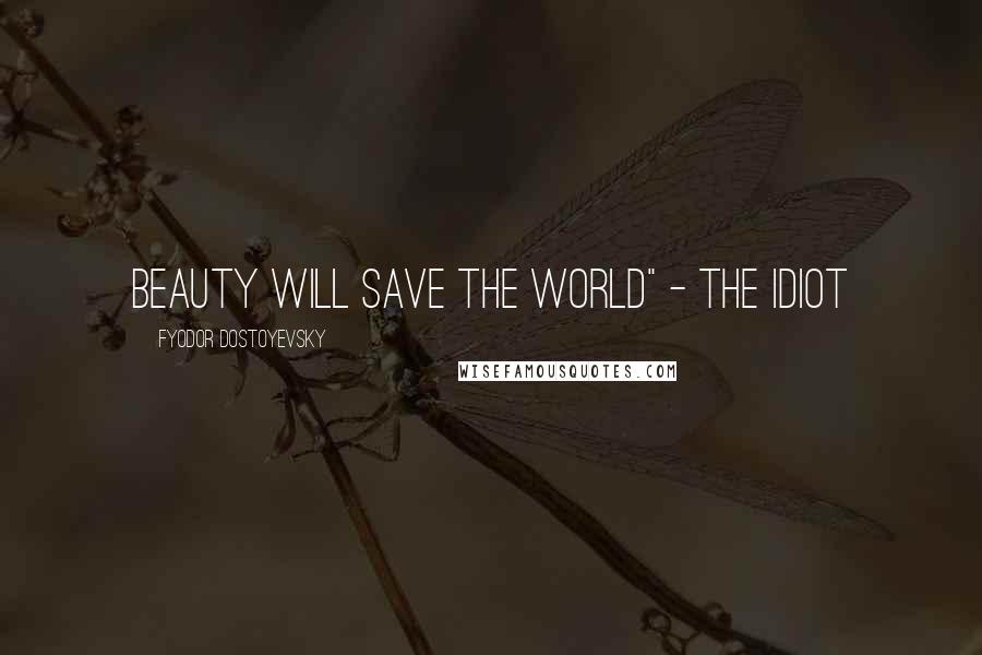 Fyodor Dostoyevsky Quotes: Beauty will save the world" - The Idiot