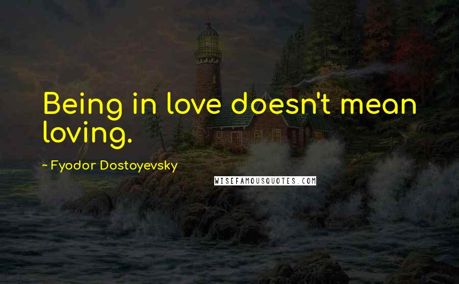 Fyodor Dostoyevsky Quotes: Being in love doesn't mean loving.