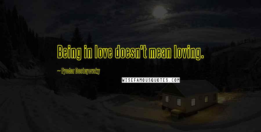 Fyodor Dostoyevsky Quotes: Being in love doesn't mean loving.